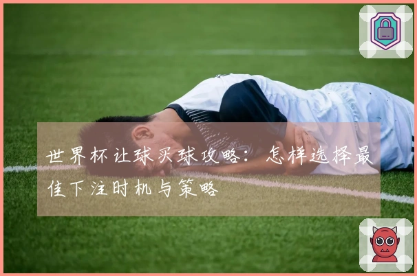 世界杯让球买球攻略：怎样选择最佳下注时机与策略