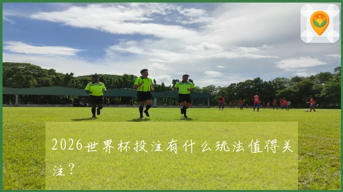2026世界杯投注有什么玩法值得关注？