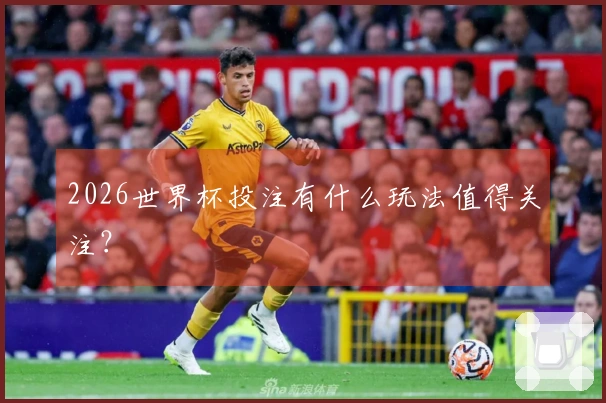 2026世界杯投注有什么玩法值得关注？