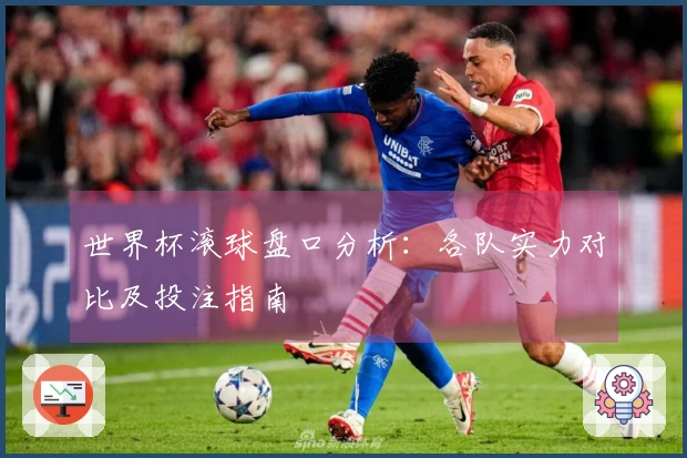 世界杯滚球盘口分析：各队实力对比及投注指南