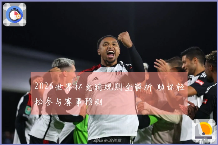 2026世界杯竞猜规则全解析 助你轻松参与赛事预测