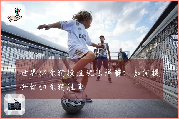 世界杯竞猜投注玩法详解：如何提升你的竞猜胜率