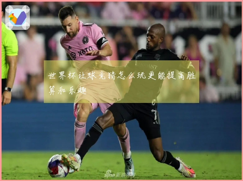 世界杯让球竞猜怎么玩更能提高胜算和乐趣
