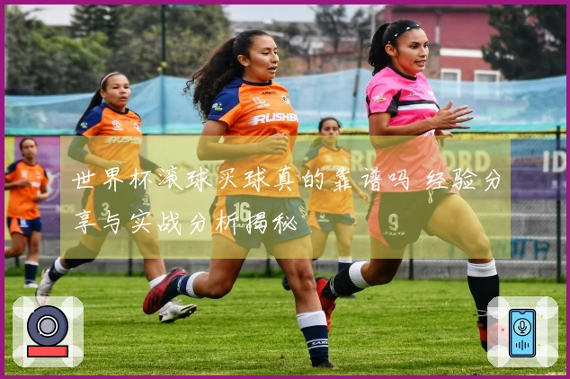 世界杯滚球买球真的靠谱吗 经验分享与实战分析揭秘