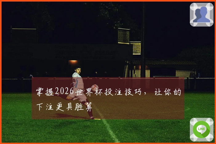 掌握2026世界杯投注技巧，让你的下注更具胜算