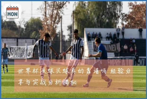世界杯滚球买球真的靠谱吗 经验分享与实战分析揭秘
