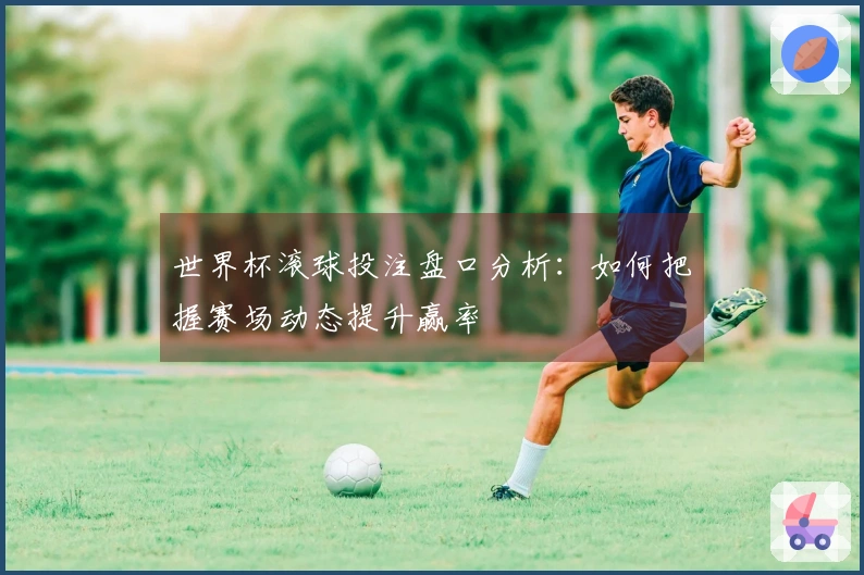世界杯滚球投注盘口分析：如何把握赛场动态提升赢率