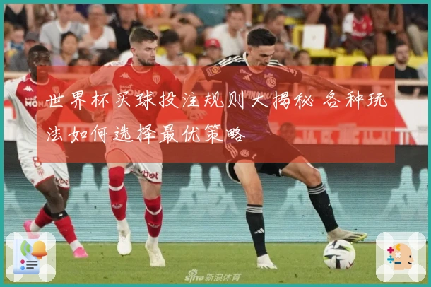 世界杯买球投注规则大揭秘 各种玩法如何选择最优策略