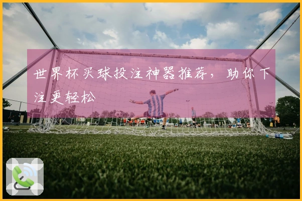 世界杯买球投注神器推荐，助你下注更轻松