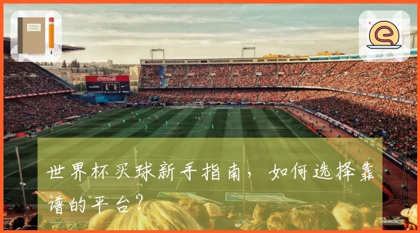 世界杯买球新手指南，如何选择靠谱的平台？