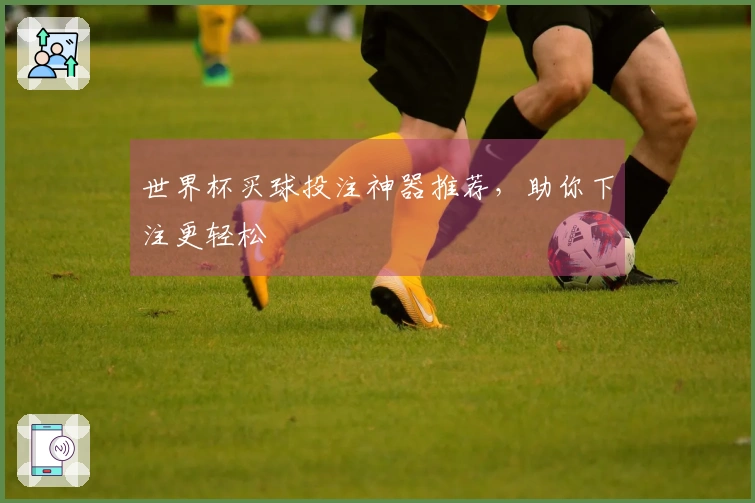 世界杯买球投注神器推荐，助你下注更轻松