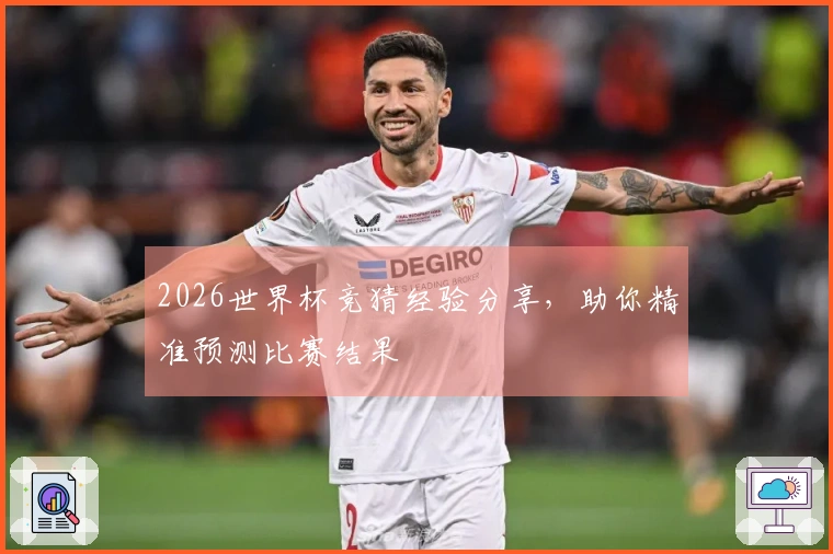 2026世界杯竞猜经验分享，助你精准预测比赛结果
