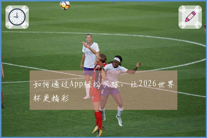 如何通过App轻松买球，让2026世界杯更精彩