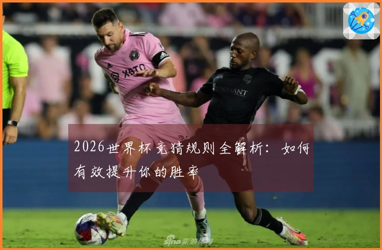 2026世界杯竞猜规则全解析：如何有效提升你的胜率