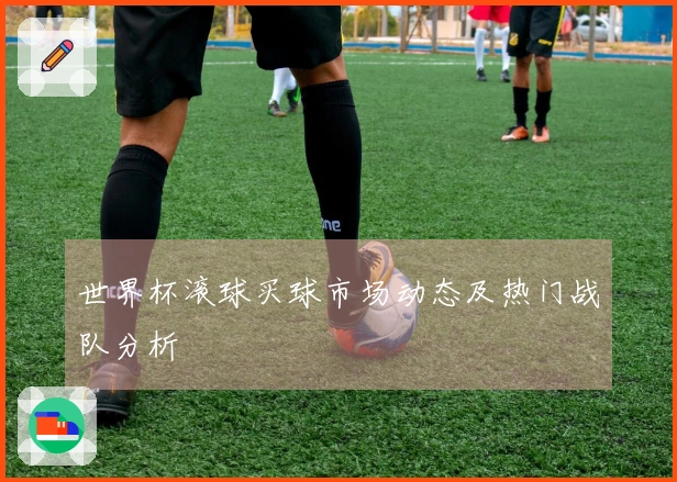 世界杯滚球买球市场动态及热门战队分析