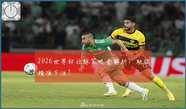 2026世界杯让球策略全解析，助你精准下注！