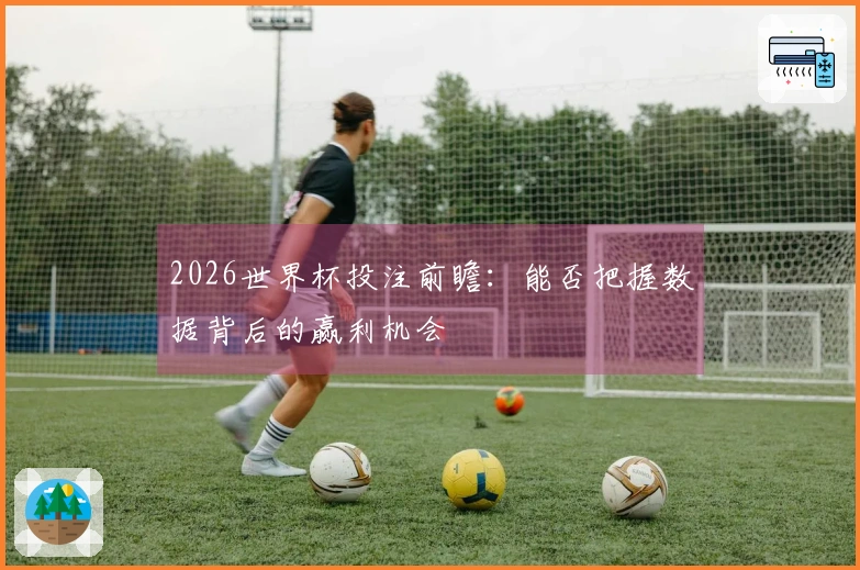2026世界杯投注前瞻：能否把握数据背后的赢利机会