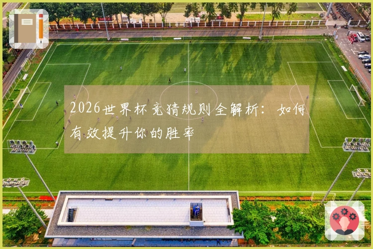 2026世界杯竞猜规则全解析：如何有效提升你的胜率