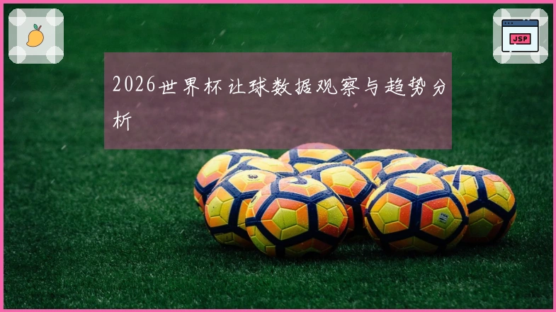 2026世界杯让球数据观察与趋势分析