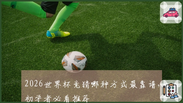 2026世界杯竞猜哪种方式最靠谱，初学者必看推荐