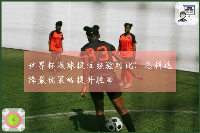 世界杯滚球投注经验对比：怎样选择最优策略提升胜率