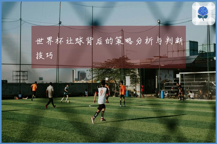 世界杯让球背后的策略分析与判断技巧